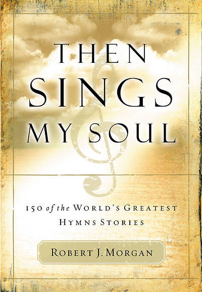 Then Sings My Soul By Robert J. Morgan